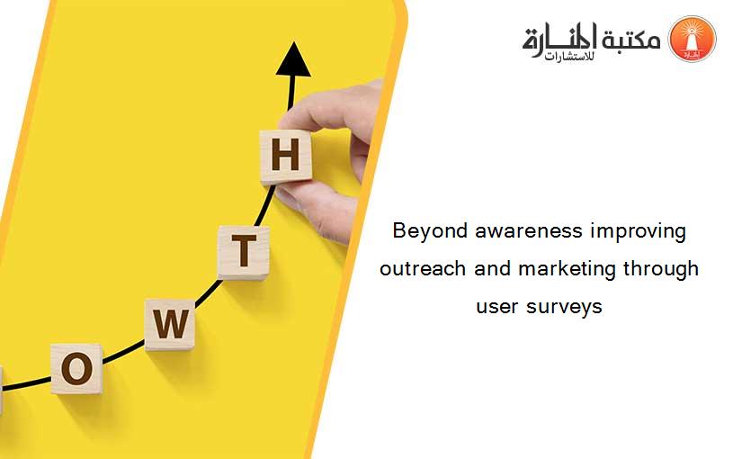 Beyond awareness improving outreach and marketing through user surveys