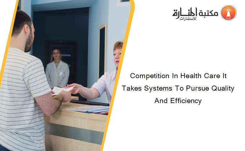 Competition In Health Care It Takes Systems To Pursue Quality And Efficiency
