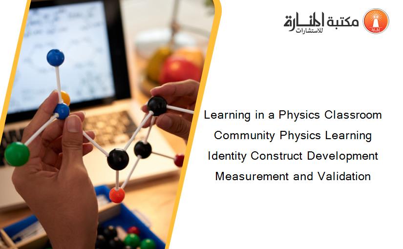 Learning in a Physics Classroom Community Physics Learning Identity Construct Development Measurement and Validation