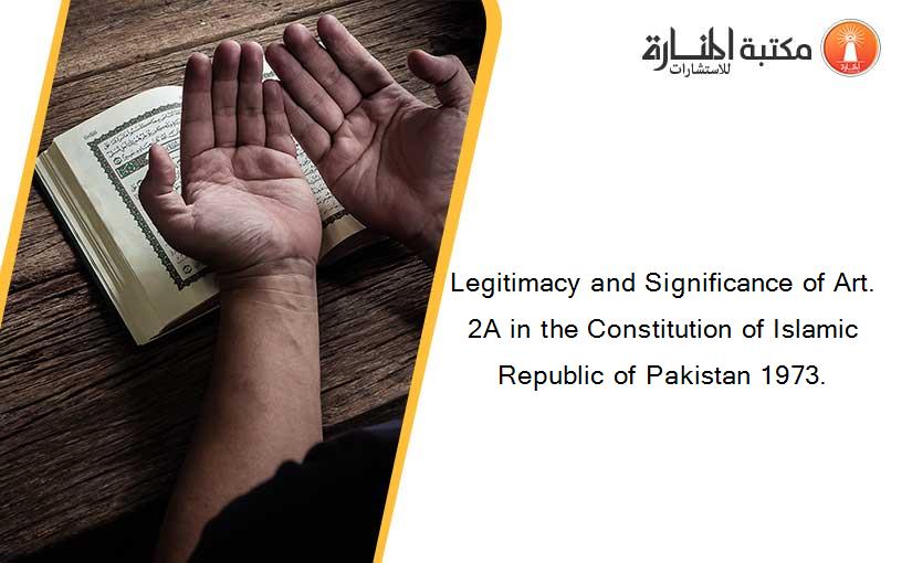 Legitimacy and Significance of Art. 2A in the Constitution of Islamic Republic of Pakistan 1973.
