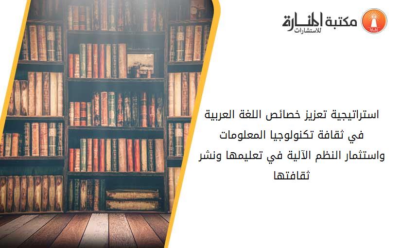 استراتيجية تعزيز خصائص اللغة العربية في ثقافة تكنولوجيا المعلومات واستثمار النظم الآلية في تعليمها ونشر ثقافتها