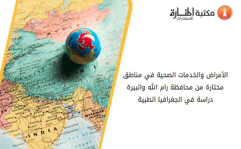 الأمراض والخدمات الصحية في مناطق مختارة من محافظة رام الله والبيرة دراسة في الجغرافيا الطبية