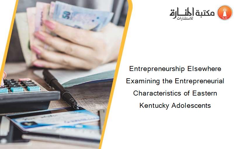 Entrepreneurship Elsewhere Examining the Entrepreneurial Characteristics of Eastern Kentucky Adolescents