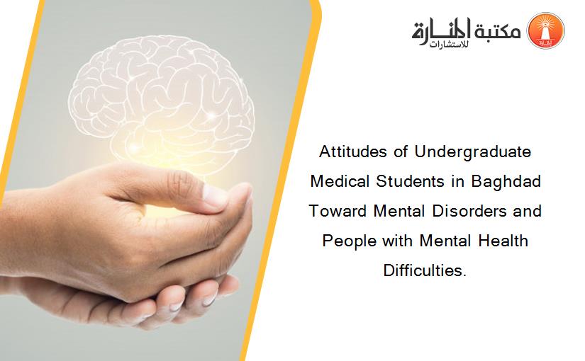Attitudes of Undergraduate Medical Students in Baghdad Toward Mental Disorders and People with Mental Health Difficulties.