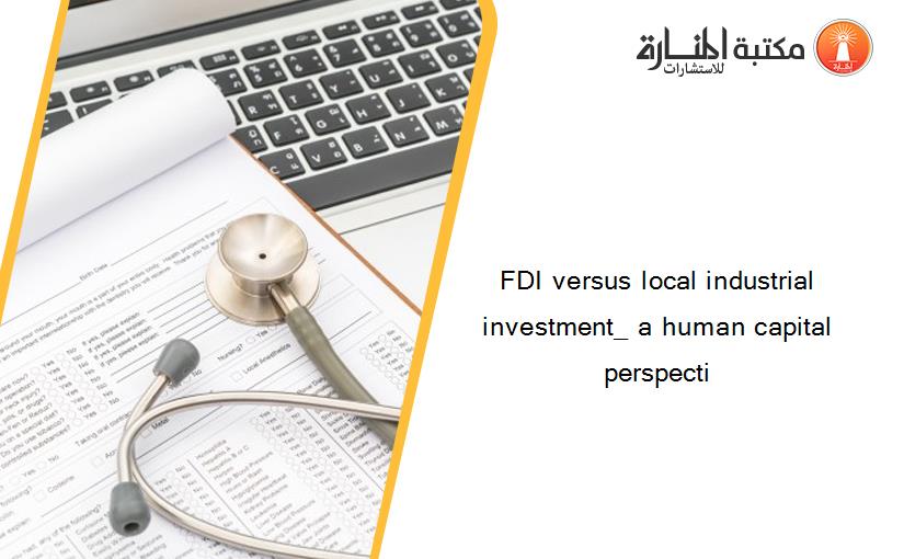 FDI versus local industrial investment_ a human capital perspecti