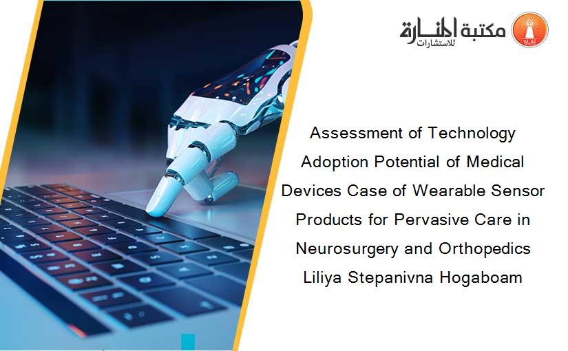 Assessment of Technology Adoption Potential of Medical Devices Case of Wearable Sensor Products for Pervasive Care in Neurosurgery and Orthopedics Liliya Stepanivna Hogaboam