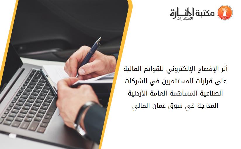 أثر الإفصاح الإلكتروني للقوائم المالية على قرارات المستثمرين في الشركات الصناعية المساهمة العامة الأردنية المدرجة في سوق عمان المالي