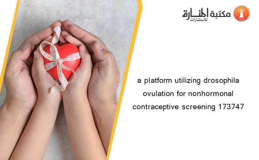 a platform utilizing drosophila ovulation for nonhormonal contraceptive screening 173747