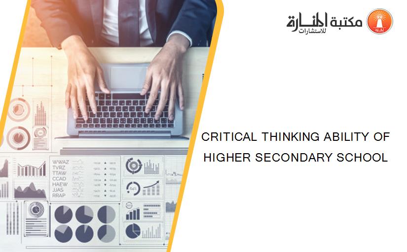 CRITICAL THINKING ABILITY OF HIGHER SECONDARY SCHOOL