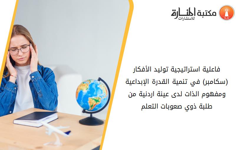 فاعلية استراتيجية توليد الأفكار (سكامبر) في تنمية القدرة الإبداعية ومفهوم الذات لدى عينة اردنية من طلبة ذوي صعوبات التعلم