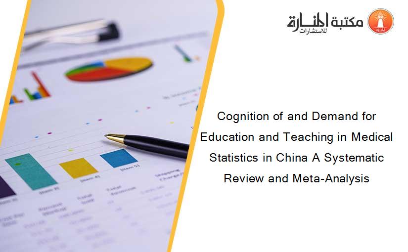 Cognition of and Demand for Education and Teaching in Medical Statistics in China A Systematic Review and Meta-Analysis