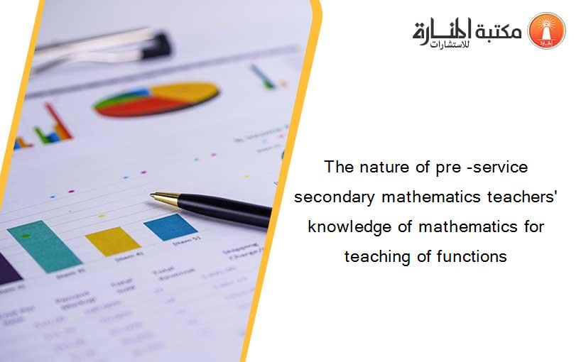 The nature of pre -service secondary mathematics teachers' knowledge of mathematics for teaching of functions