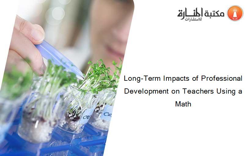 Long-Term Impacts of Professional Development on Teachers Using a Math
