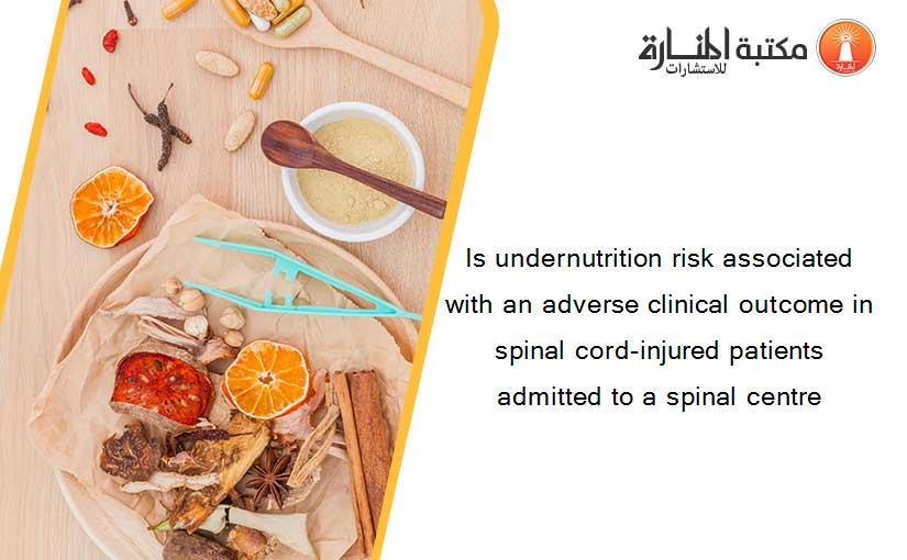 Is undernutrition risk associated with an adverse clinical outcome in spinal cord-injured patients admitted to a spinal centre
