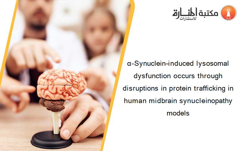 α-Synuclein–induced lysosomal dysfunction occurs through disruptions in protein trafficking in human midbrain synucleinopathy models