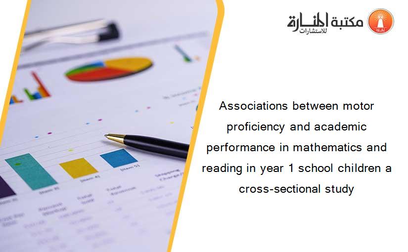 Associations between motor proficiency and academic performance in mathematics and reading in year 1 school children a cross-sectional study