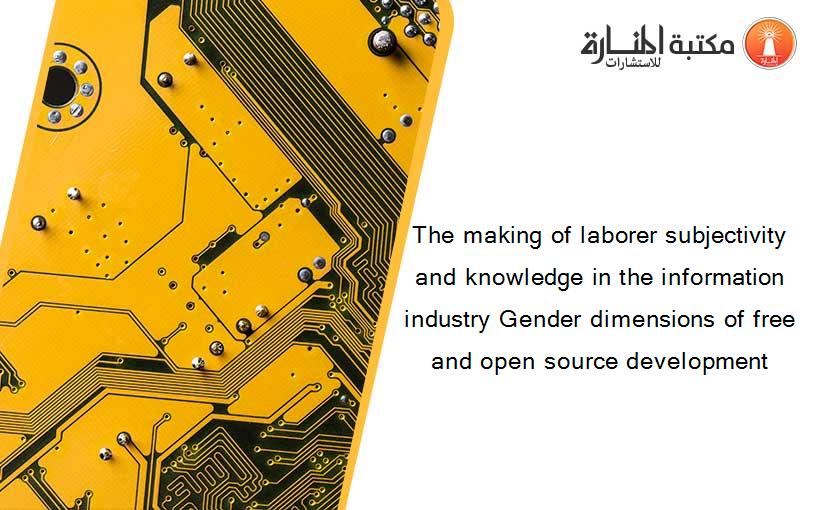 The making of laborer subjectivity and knowledge in the information industry Gender dimensions of free and open source development