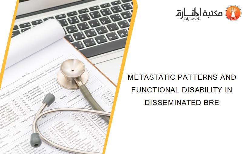 METASTATIC PATTERNS AND FUNCTIONAL DISABILITY IN DISSEMINATED BRE