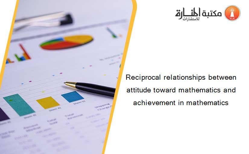 Reciprocal relationships between attitude toward mathematics and achievement in mathematics