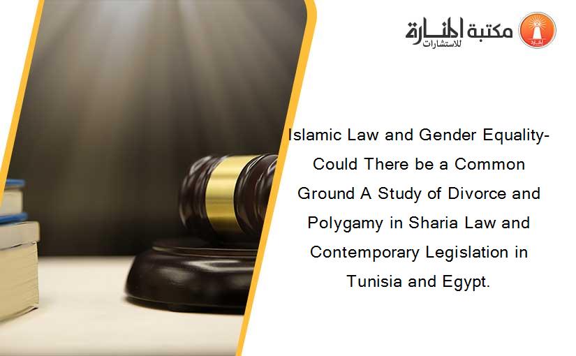 Islamic Law and Gender Equality-Could There be a Common Ground A Study of Divorce and Polygamy in Sharia Law and Contemporary Legislation in Tunisia and Egypt.