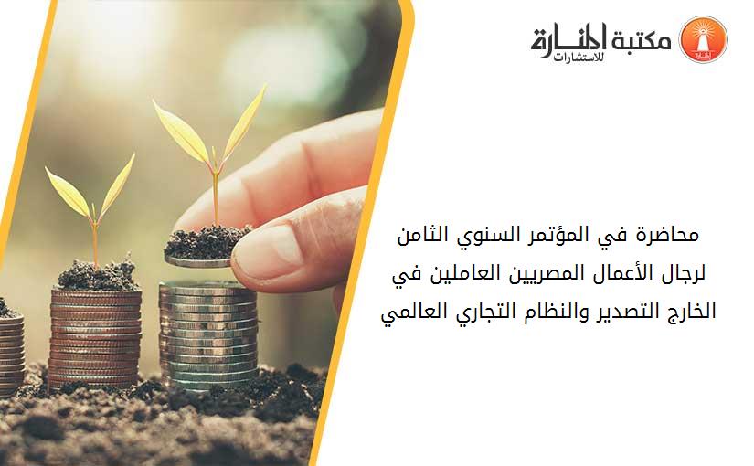 محاضرة في المؤتمر السنوي الثامن لرجال الأعمال المصريين العاملين في الخارج التصدير والنظام التجاري العالمي