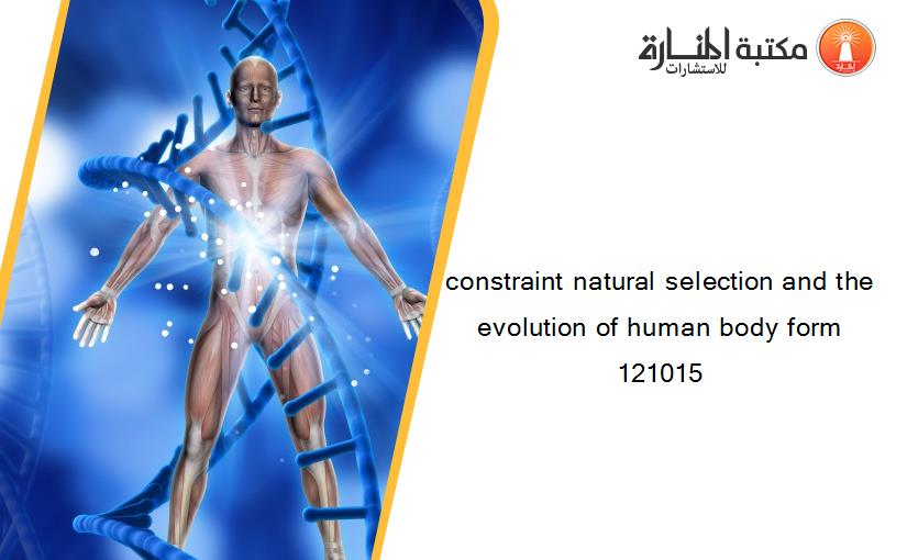 constraint natural selection and the evolution of human body form 121015
