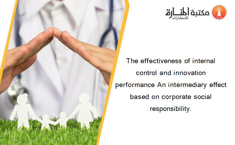 The effectiveness of internal control and innovation performance An intermediary effect based on corporate social responsibility.