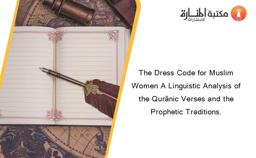 The Dress Code for Muslim Women A Linguistic Analysis of the Qurānic Verses and the Prophetic Traditions.