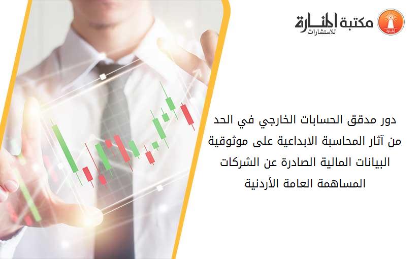 دور مدقق الحسابات الخارجي في الحد من آثار المحاسبة الابداعية على موثوقية البيانات المالية الصادرة عن الشركات المساھمة العامة الأردنية