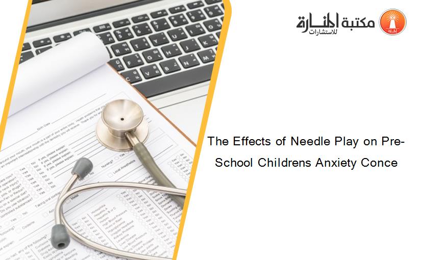 The Effects of Needle Play on Pre-School Childrens Anxiety Conce