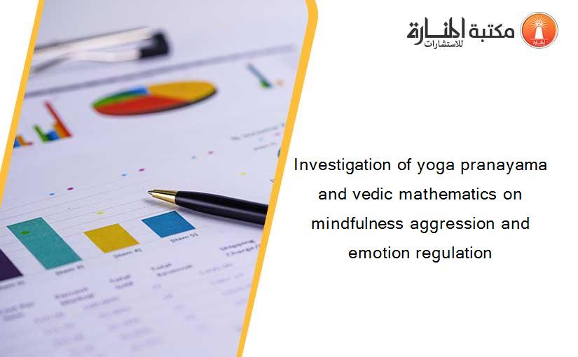 Investigation of yoga pranayama and vedic mathematics on mindfulness aggression and emotion regulation