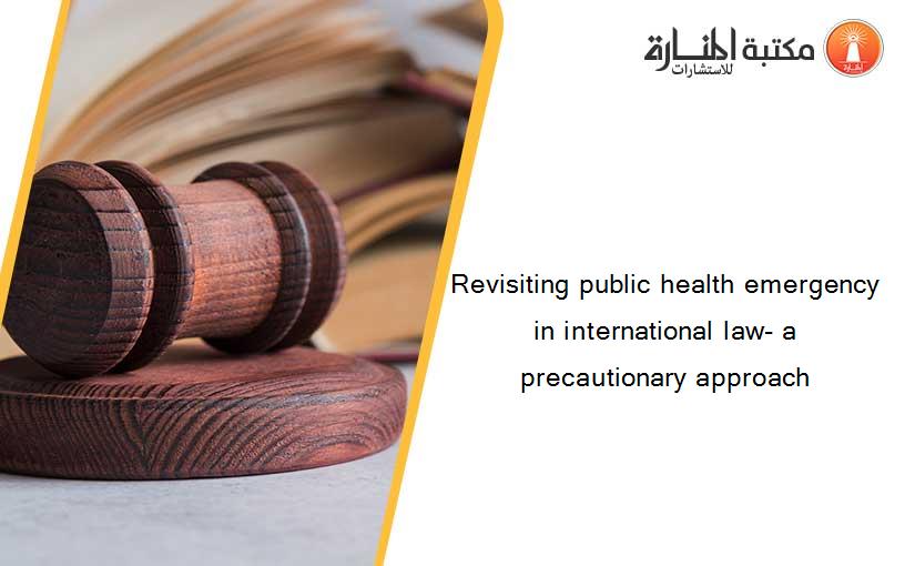 Revisiting public health emergency in international law- a precautionary approach