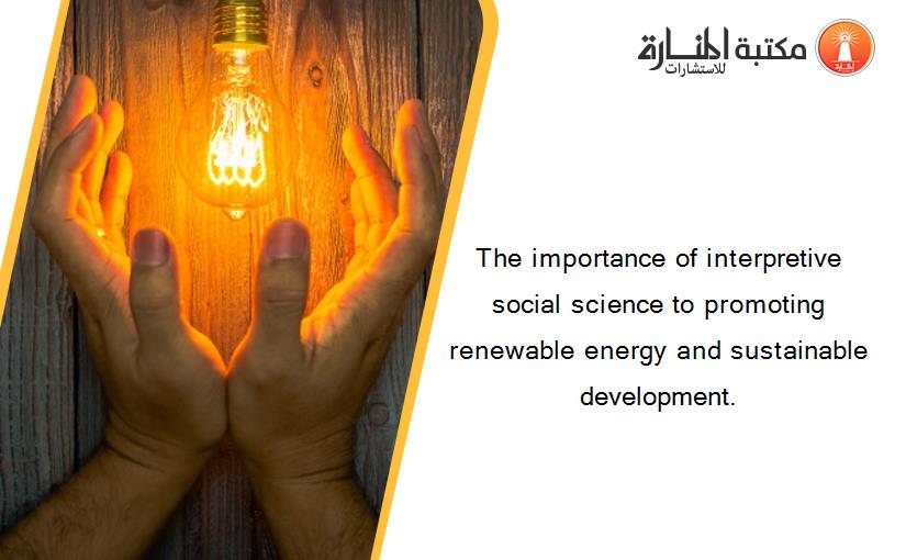 The importance of interpretive social science to promoting renewable energy and sustainable development.