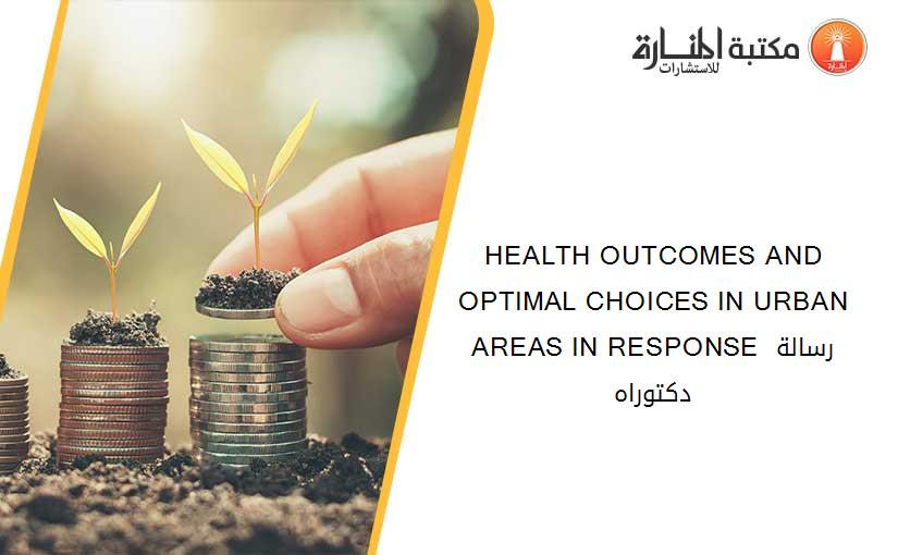 HEALTH OUTCOMES AND OPTIMAL CHOICES IN URBAN AREAS IN RESPONSE رسالة دكتوراه