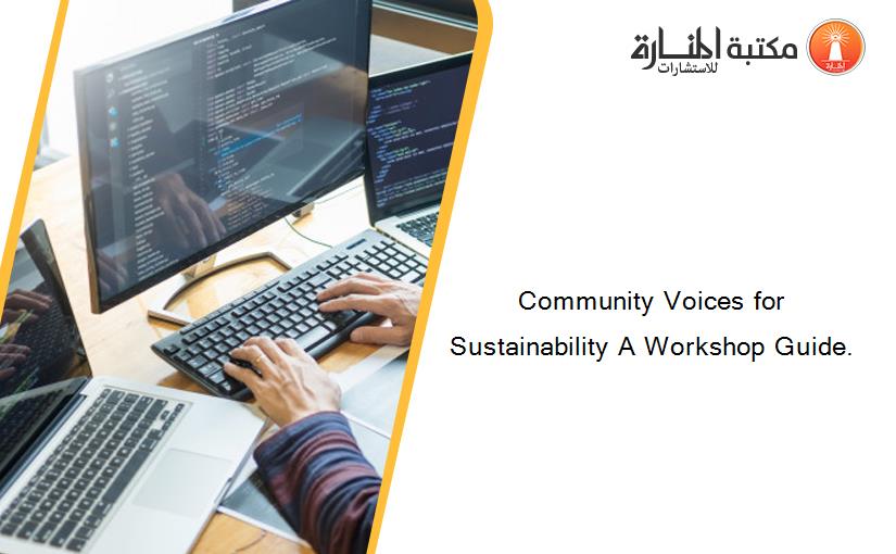 Community Voices for Sustainability A Workshop Guide.