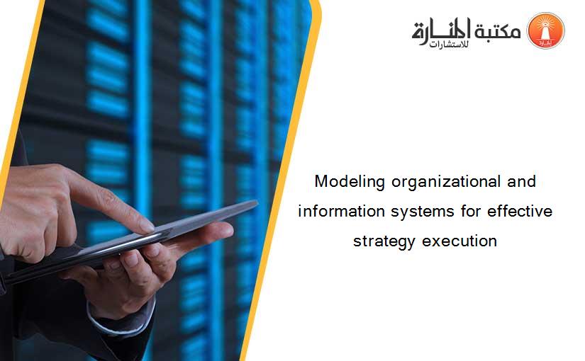 Modeling organizational and information systems for effective strategy execution
