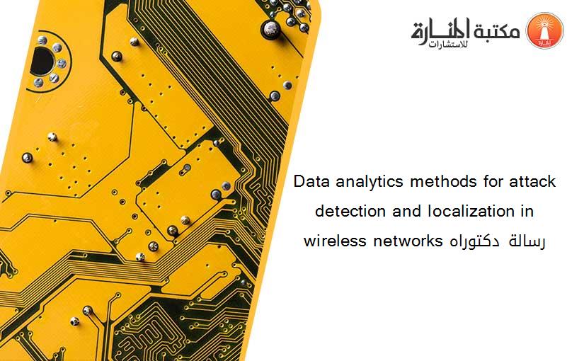 Data analytics methods for attack detection and localization in wireless networks رسالة دكتوراه