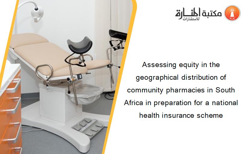 Assessing equity in the geographical distribution of community pharmacies in South Africa in preparation for a national health insurance scheme