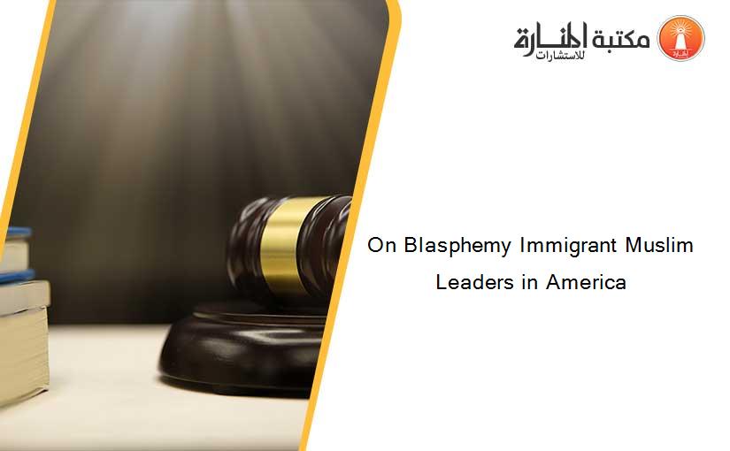 On Blasphemy Immigrant Muslim Leaders in America
