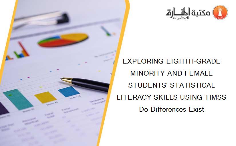EXPLORING EIGHTH-GRADE MINORITY AND FEMALE STUDENTS' STATISTICAL LITERACY SKILLS USING TIMSS Do Differences Exist