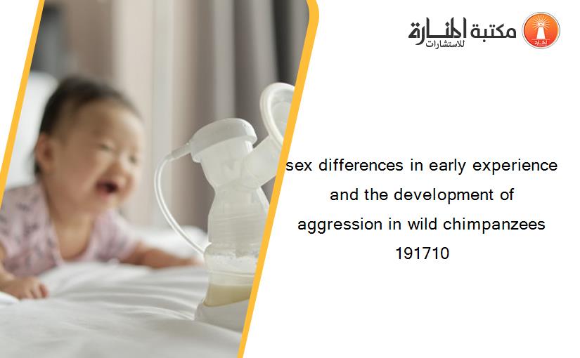 sex differences in early experience and the development of aggression in wild chimpanzees 191710