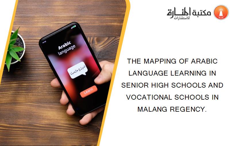 THE MAPPING OF ARABIC LANGUAGE LEARNING IN SENIOR HIGH SCHOOLS AND VOCATIONAL SCHOOLS IN MALANG REGENCY.
