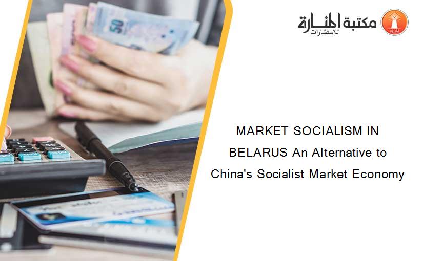 MARKET SOCIALISM IN BELARUS An Alternative to China's Socialist Market Economy