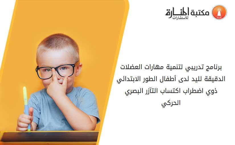 برنامج تدريبي لتنمية مهارات العضلات الدقيقة لليد لدى أطفال الطور الابتدائي ذوي اضطراب اكتساب التآزر البصري الحركي