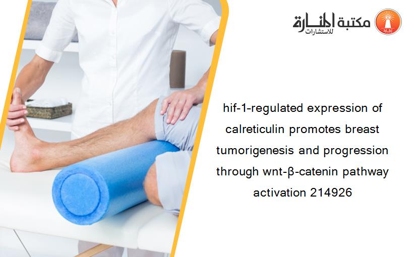 hif-1–regulated expression of calreticulin promotes breast tumorigenesis and progression through wnt-β-catenin pathway activation 214926