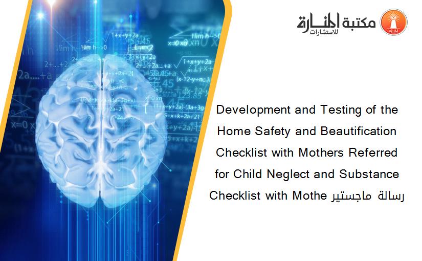 Development and Testing of the Home Safety and Beautification Checklist with Mothers Referred for Child Neglect and Substance Checklist with Mothe رسالة ماجستير