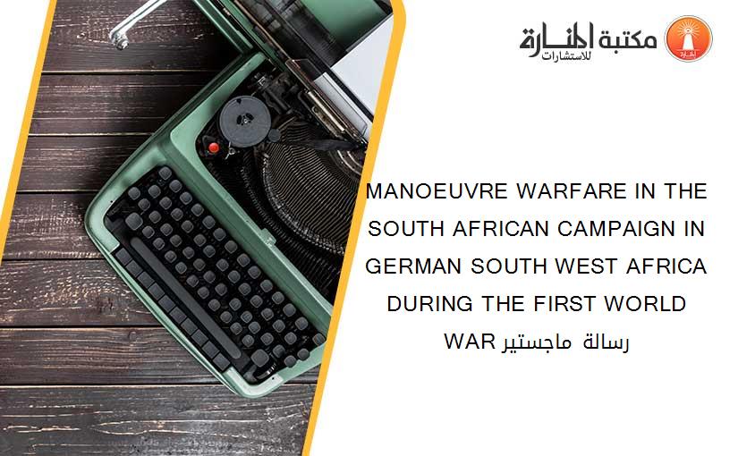 MANOEUVRE WARFARE IN THE SOUTH AFRICAN CAMPAIGN IN GERMAN SOUTH WEST AFRICA DURING THE FIRST WORLD WAR رسالة ماجستير
