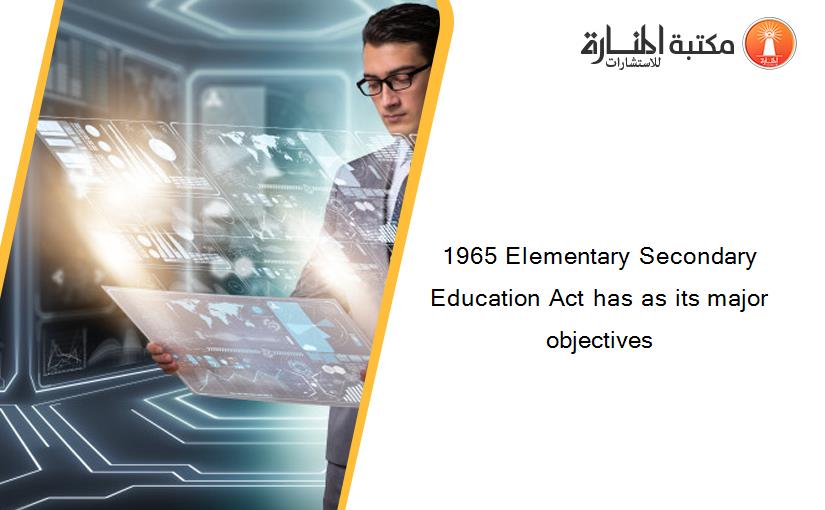1965 Elementary Secondary Education Act has as its major objectives