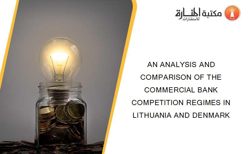 AN ANALYSIS AND COMPARISON OF THE COMMERCIAL BANK COMPETITION REGIMES IN LITHUANIA AND DENMARK