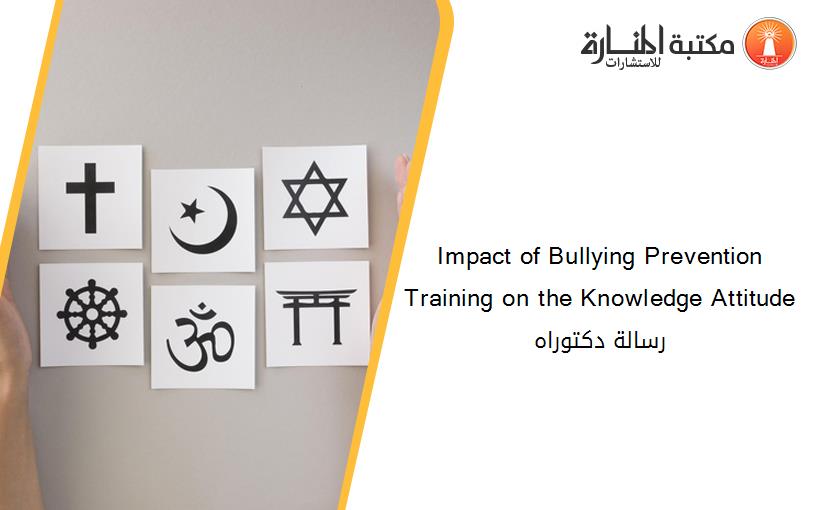Impact of Bullying Prevention Training on the Knowledge Attitude رسالة دكتوراه